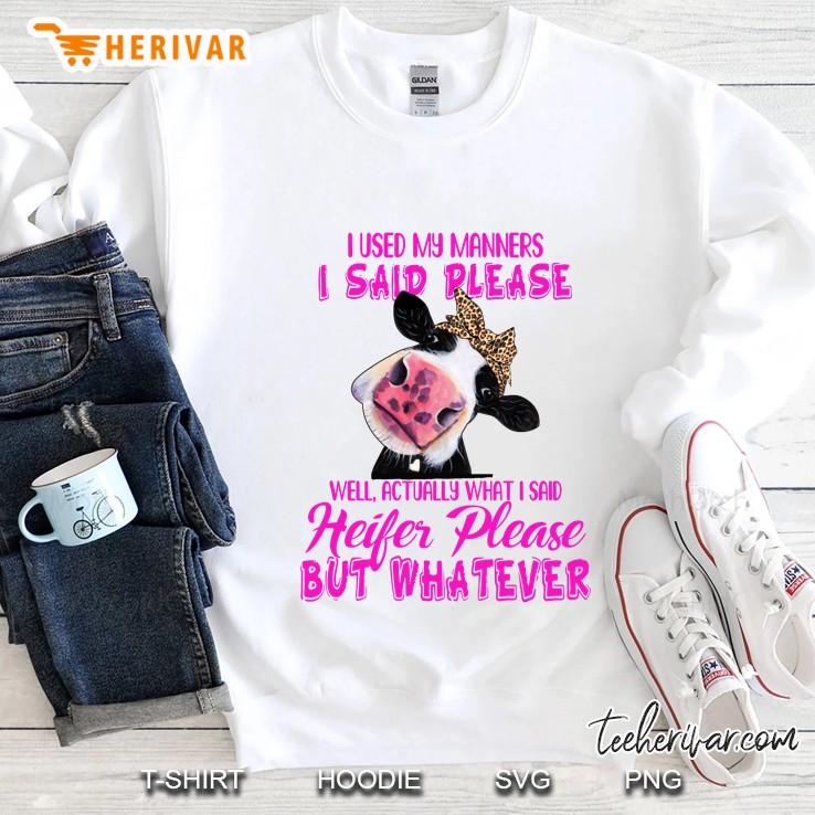 I Used My Manners I Said Please Well Actually I Said Heifer Please But Whatever Cow Version Sweatshirt