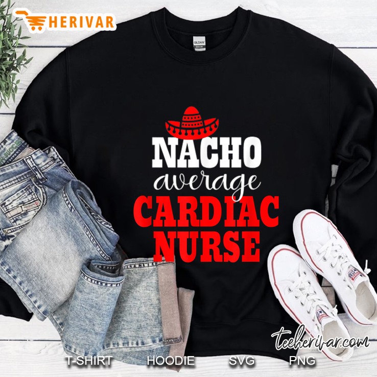 Nacho Average Cardiac Nurse Mexican Cinco De Mayo Sweatshirt