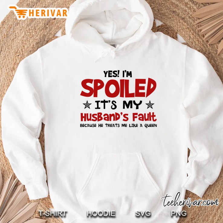 Yes! I’m Spoiled It’s My Husband’s Fault Because He Treats Me Like A Queen - Herivar Version Hoodie