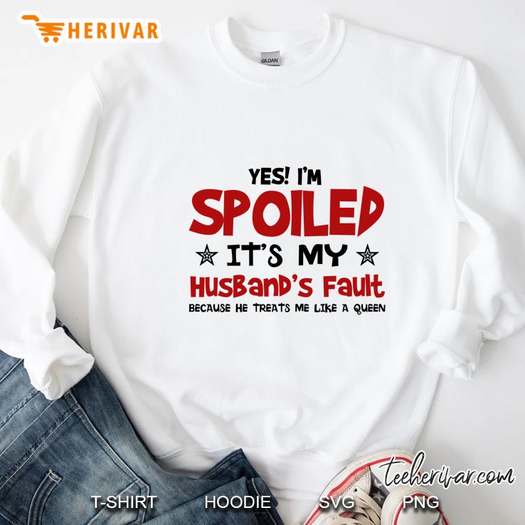 Yes! I’m Spoiled It’s My Husband’s Fault Because He Treats Me Like A Queen - Herivar Version Sweatshirt