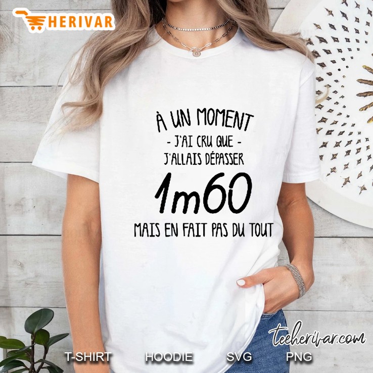 À Un Moment Jai Cru Que Jallais Despasser 1m60 Mais En Fait Pas Du Tout White Version Ladies Tee