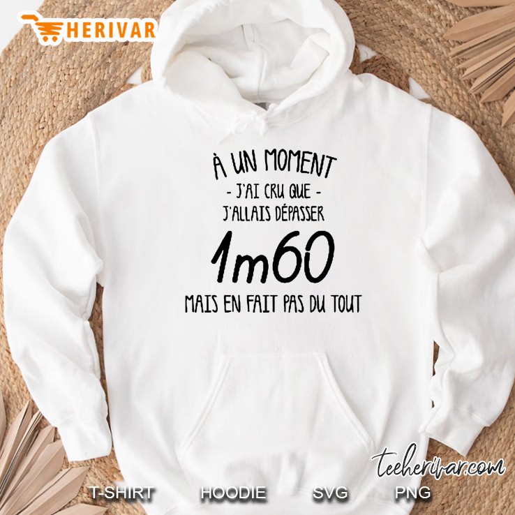 À Un Moment Jai Cru Que Jallais Despasser 1m60 Mais En Fait Pas Du Tout White Version Hoodie