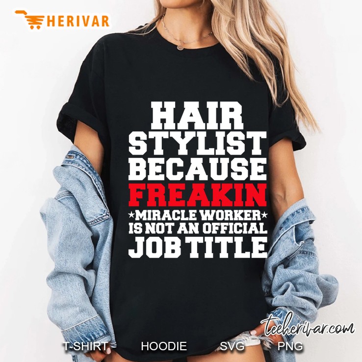 Hair Stylist Because Freakin Miracle Worker Is Not An Official Job Title Ladies Tee