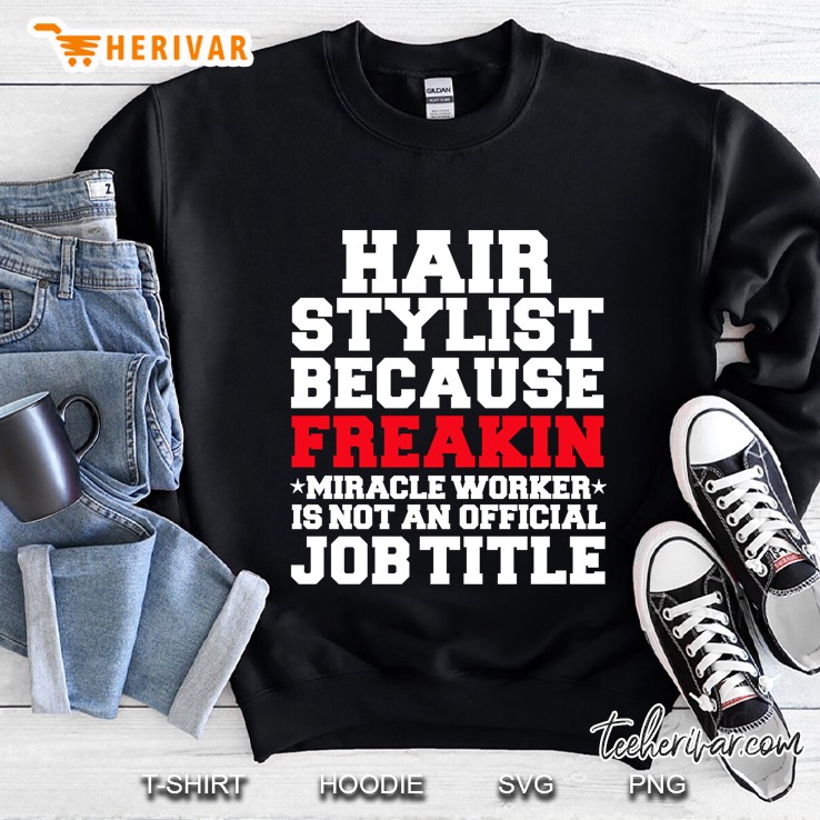Hair Stylist Because Freakin Miracle Worker Is Not An Official Job Title Sweatshirt