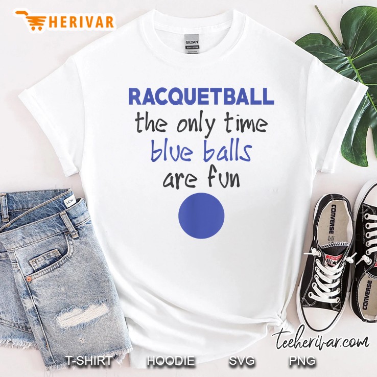 Racquetball The Only Time Blue Balls Are Fun Shirt