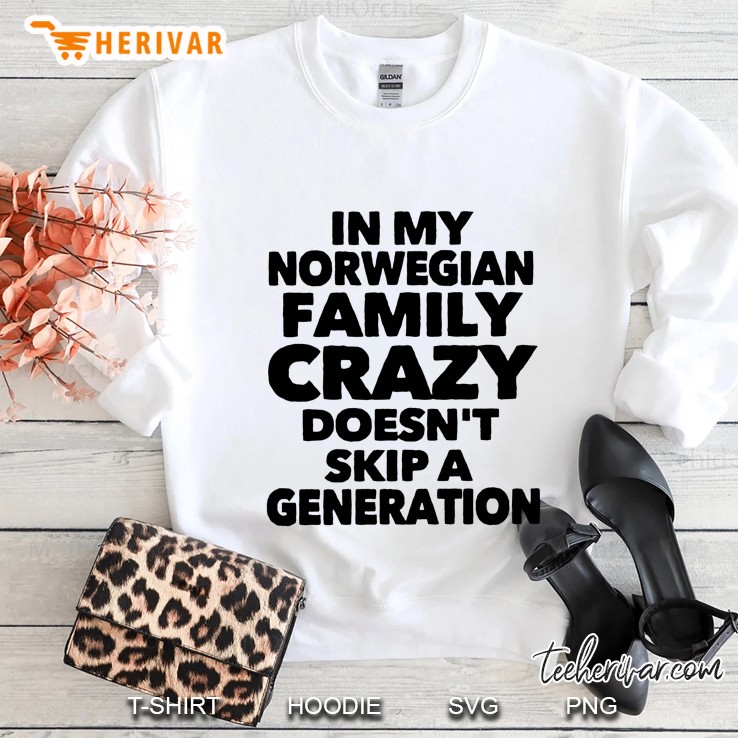 In My Norwegian Family Crazy Does Not Skip A Generation Sweatshirt