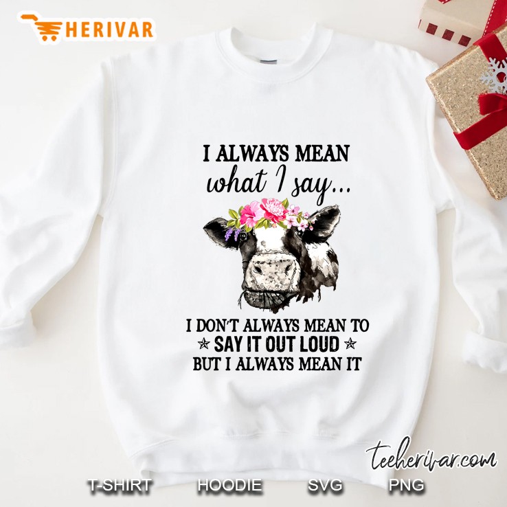 I Always Mean What I Say I May Not Always Mean To Say It Out Loud But Always Mean It Heifer With Flower Bow Tie Sweatshirt