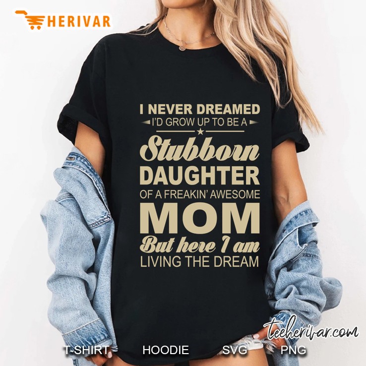 I Never Dreamed I’d Grow Up To Be A Stubborn Daughter Of A Freakin’ Awesome Mom But Here I Am Living The Dream - Herivar Version Ladies Tee