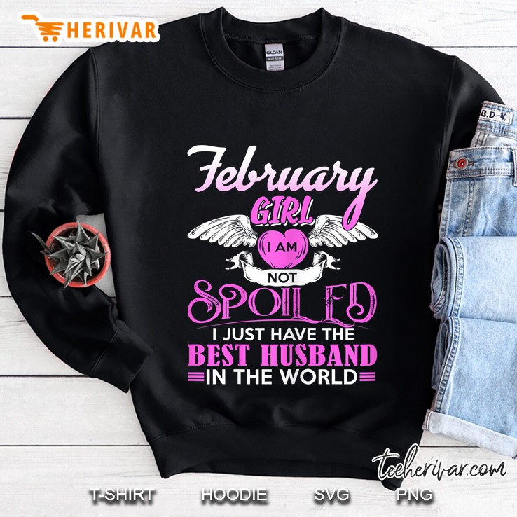 February Girl I Am Not Spoiled I Just Have The Best Husband In The World Sweatshirt