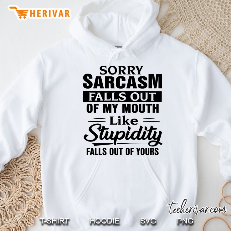 Sorry Sarcasm Falls Out Of My Mouth Like Stupidity Falls Out Of Yours White Version Hoodie