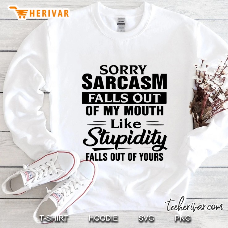 Sorry Sarcasm Falls Out Of My Mouth Like Stupidity Falls Out Of Yours White Version Sweatshirt