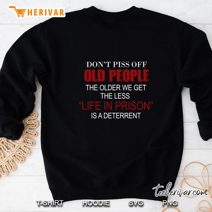 Do Not Piss Off Old People The Older We Get The Less Life In Prison Is A Deterrent Version Sweatshirt