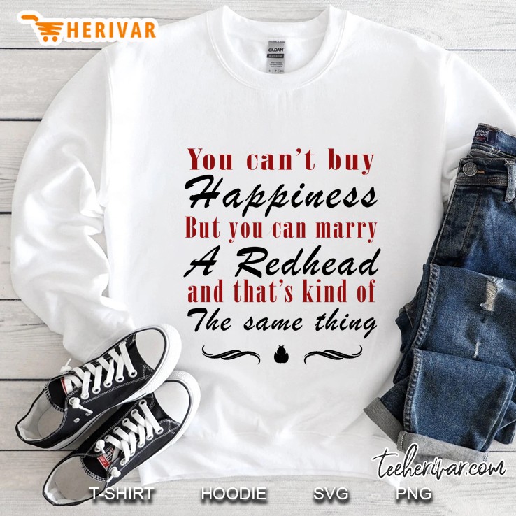 You Can Not Buy Happiness But You Can Marry A Redhead And That Is Kind Of The Same Thing Pattern Version Sweatshirt