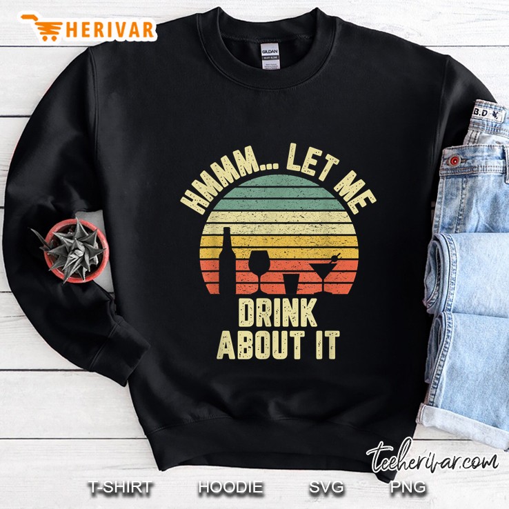 Hmmm Let Me Drink About It Vintage Version Sweatshirt