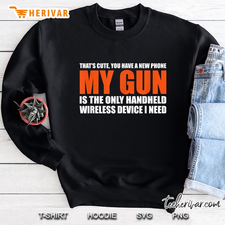 My Gun Is The Only Handheld Wireless Device I Need Sweatshirt