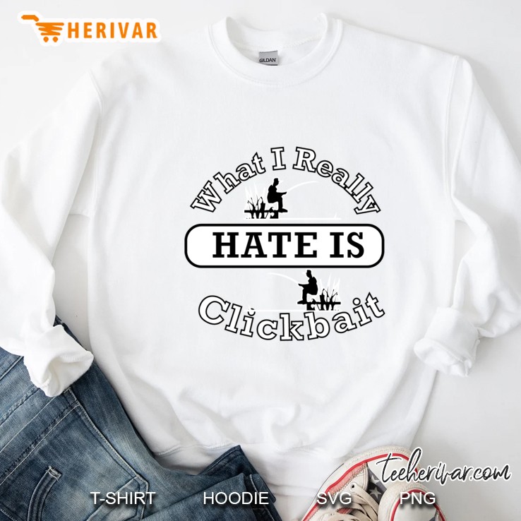 What I Really Hate Is Clickbait Fisherman Sweatshirt