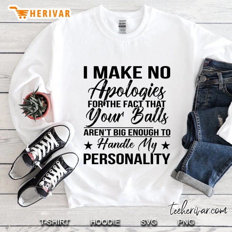 I Make No Apologies For The Fact That You Balls Aren’t Big Enough To Handle My Personality - Herivar Version Sweatshirt