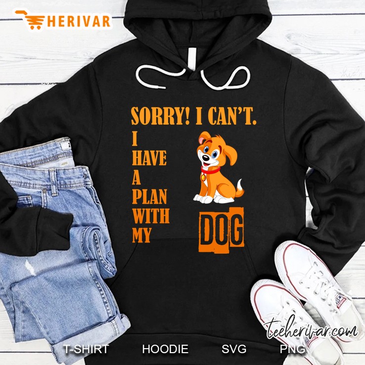 Sorry I Can Not I Have A Plan With My Dog Version Hoodie