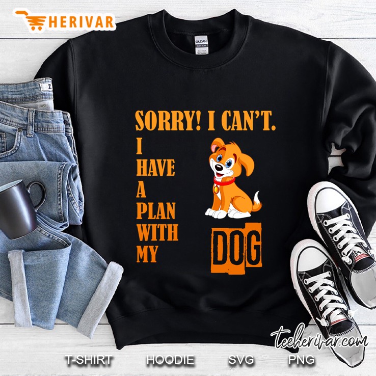 Sorry I Can Not I Have A Plan With My Dog Version Sweatshirt