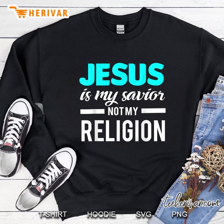 Jesus Is My Savior Not My Religion Sweatshirt