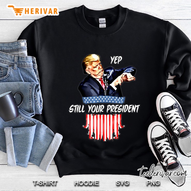 Yep Still Your President Pro Trump 2020 Sweatshirt
