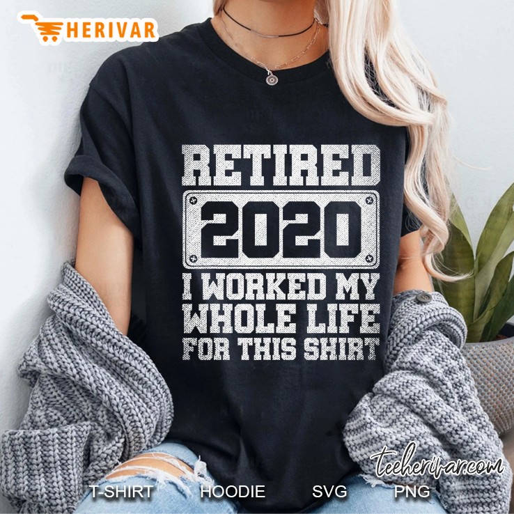 Retired 2020 I Worked My Whole Life For This Shirt Ladies Tee