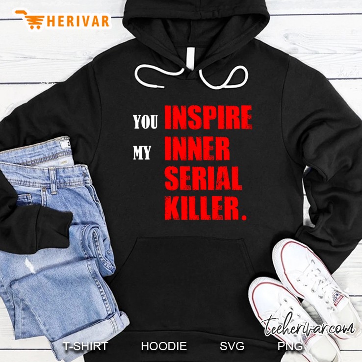 You Inspire My Inner Serial Killer Version Hoodie