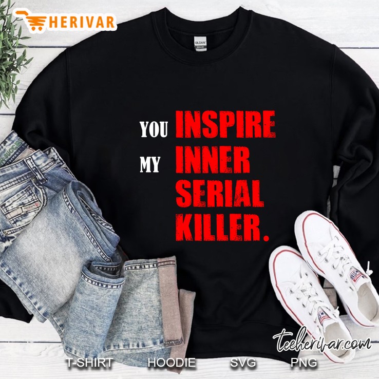 You Inspire My Inner Serial Killer Version Sweatshirt