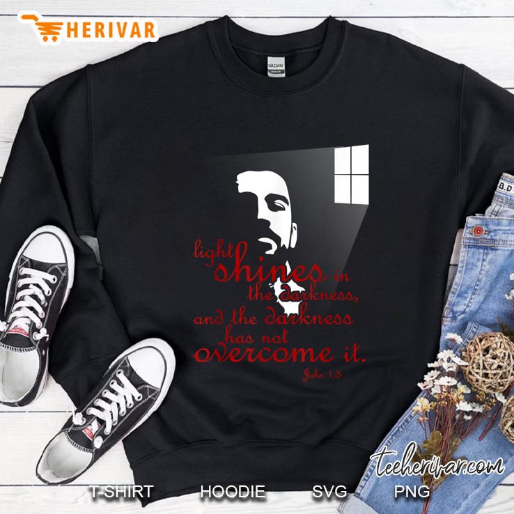 Light Shines In The Darkness And The Darkness Has Not Overcome It John 15 Sweatshirt
