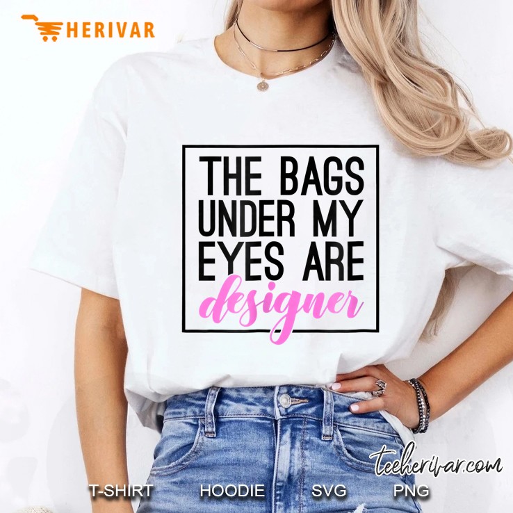 The Bags Under My Eyes Are Designer Ladies Tee