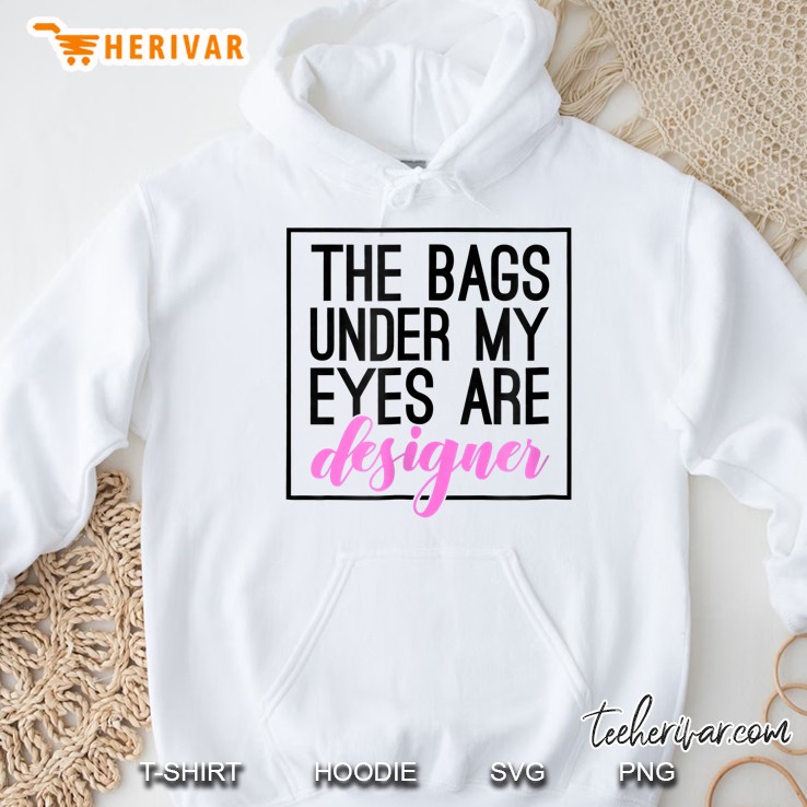 The Bags Under My Eyes Are Designer Hoodie