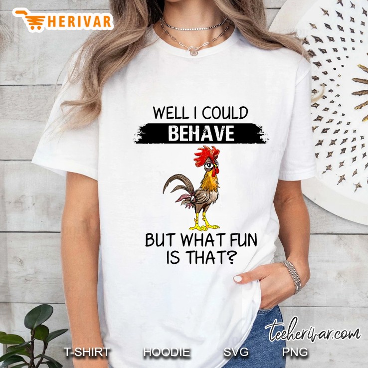 Well I Could Behave But What Fun Is That Chicken Version Ladies Tee