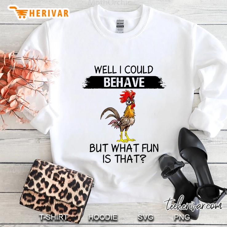 Well I Could Behave But What Fun Is That Chicken Version Sweatshirt