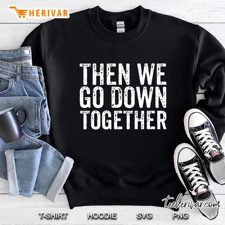Then We Go Down Together Sweatshirt
