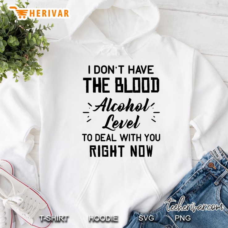 I Do Not Have The Blood Alcohol Level To Deal With You Right Now Hoodie