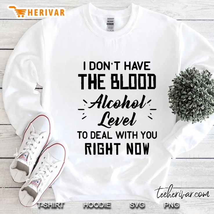 I Do Not Have The Blood Alcohol Level To Deal With You Right Now Sweatshirt