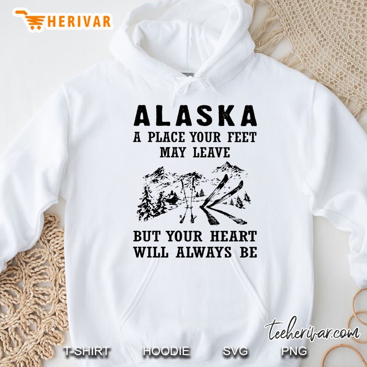 Alaska A Place Your Feet May Leave But Your Heart Will Always Be White Version Hoodie