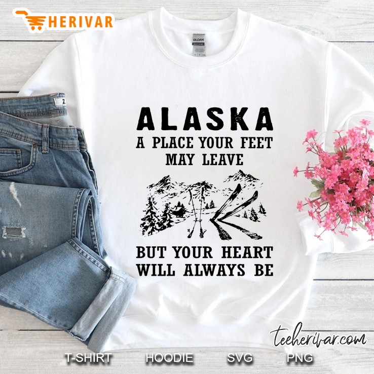 Alaska A Place Your Feet May Leave But Your Heart Will Always Be White Version Sweatshirt