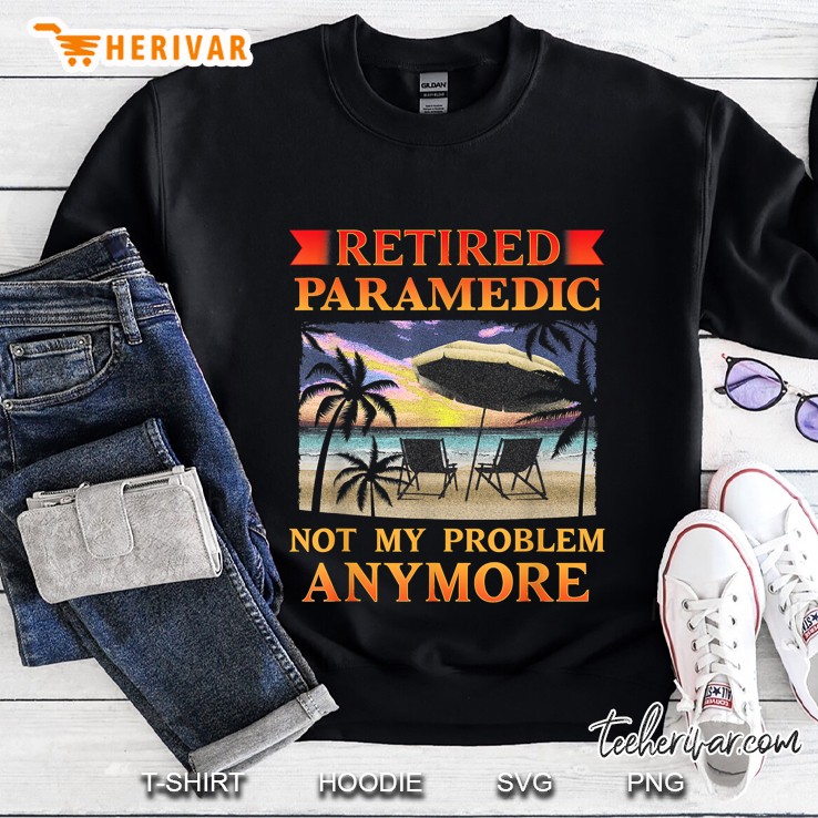 Retired Paramedic Not My Problem Anymore Sweatshirt