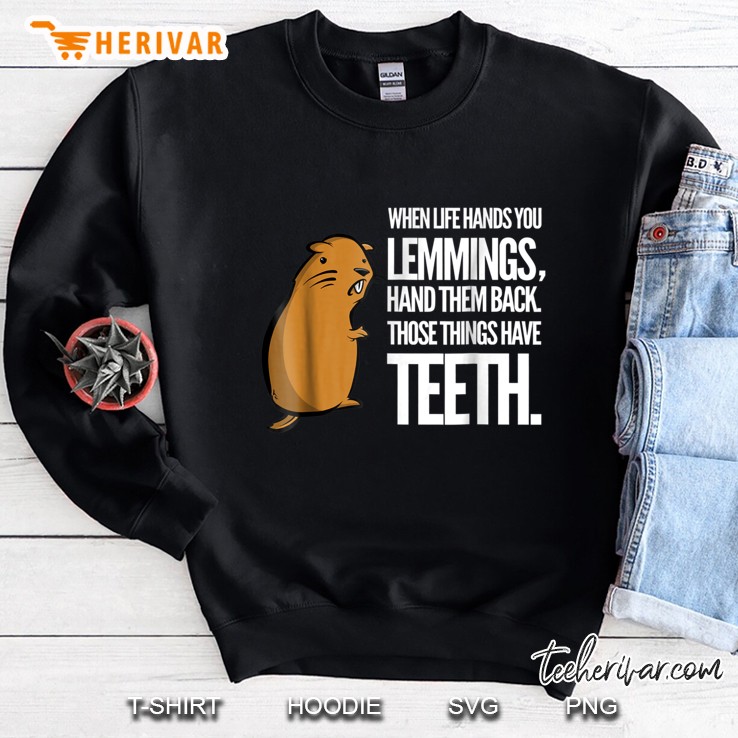 When Life Hands You Lemmings Hand Them Back Those Things Have Teeth Sweatshirt