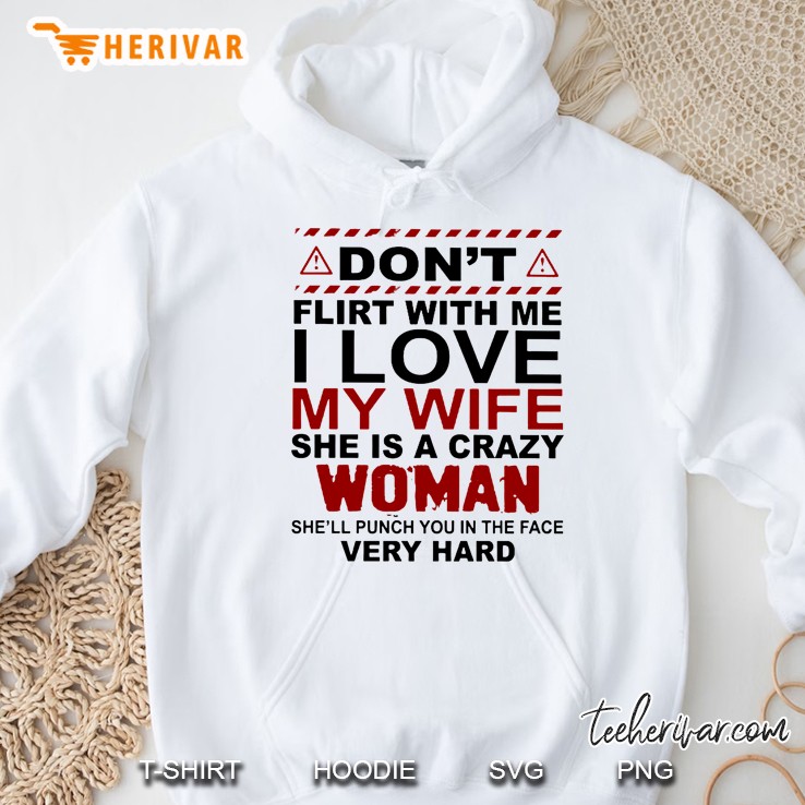 Don’t Flirt With Me I Love My Wife She Is A Crazy Woman She Will Punch You In The Face Very Hard Hoodie