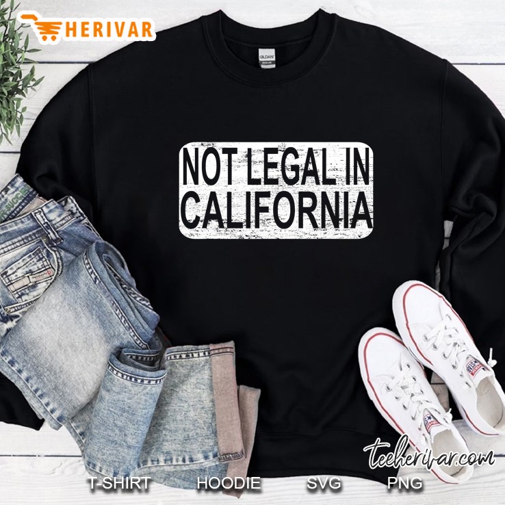 Not Legal In California Sweatshirt