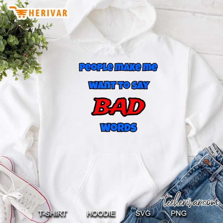 People Make Me Want To Say Bad Words Hoodie