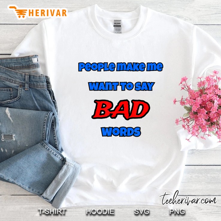 People Make Me Want To Say Bad Words Sweatshirt