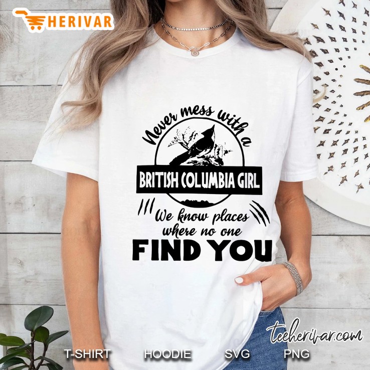 Never Mess With A British Columbia Girl We Know Places Where No One Will Find You Ladies Tee