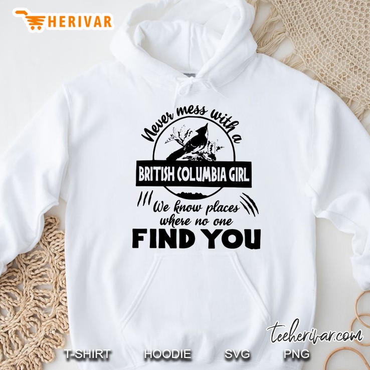 Never Mess With A British Columbia Girl We Know Places Where No One Will Find You Hoodie
