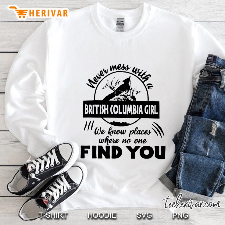 Never Mess With A British Columbia Girl We Know Places Where No One Will Find You Sweatshirt