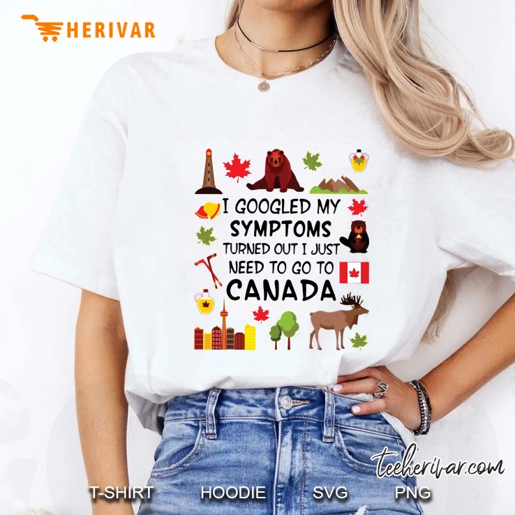 I Googled My Symptoms Turned Out I Just Need To Go To Canada White Version2 Ladies Tee
