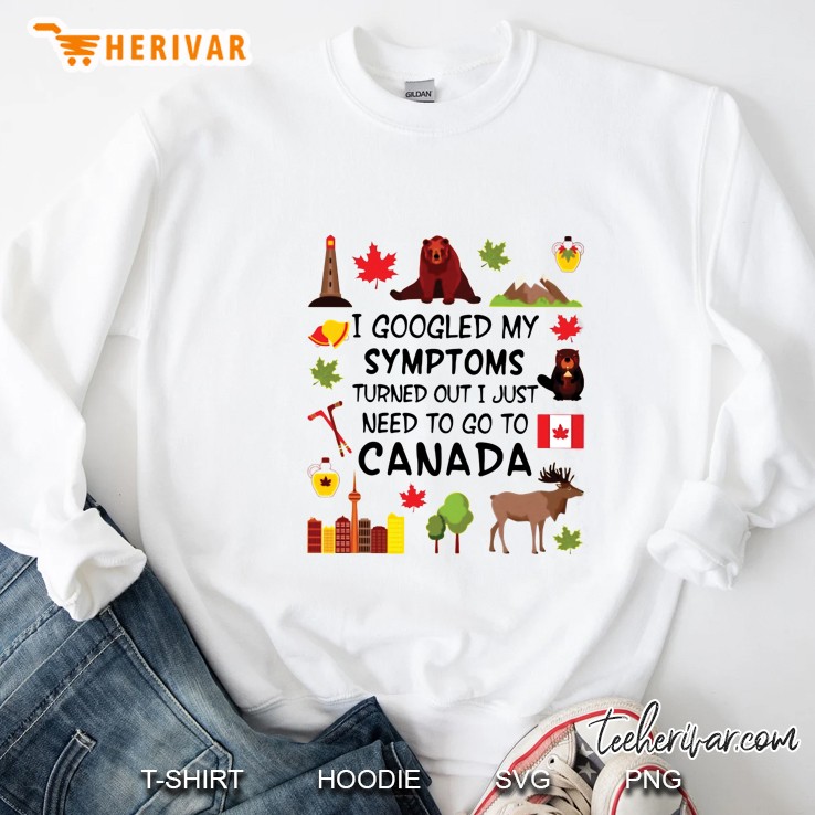 I Googled My Symptoms Turned Out I Just Need To Go To Canada White Version2 Sweatshirt