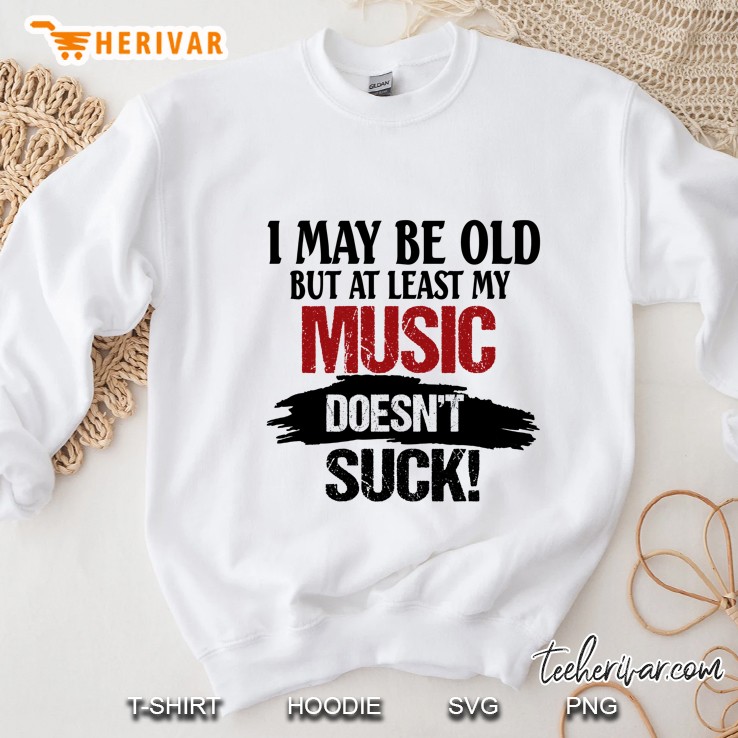 I May Be Old But At Least My Music Doesn’t  Suck! - Herivar Version Sweatshirt